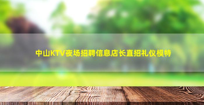 中山KTV夜场招聘信息店长直招礼仪模特