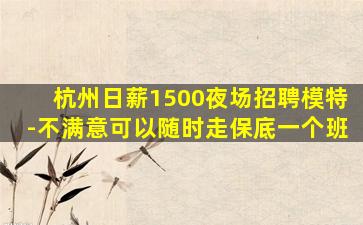 杭州日薪1500夜场招聘模特-不满意可以随时走保底一个班