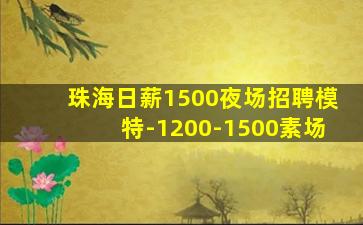 珠海日薪1500夜场招聘模特-1200-1500素场